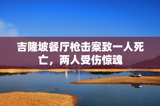 吉隆坡餐厅枪击案致一人死亡，两人受伤惊魂