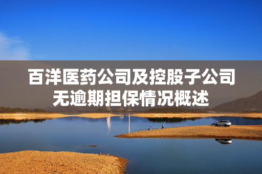 百洋医药公司及控股子公司无逾期担保情况概述