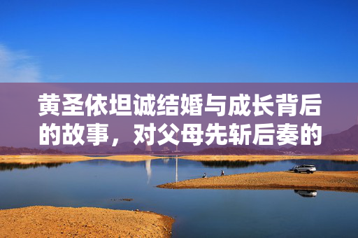 黄圣依坦诚结婚与成长背后的故事，对父母先斩后奏的回应