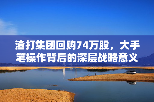 渣打集团回购74万股，大手笔操作背后的深层战略意义