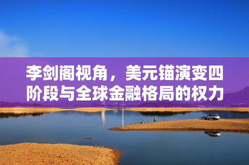 李剑阁视角，美元锚演变四阶段与全球金融格局的权力密码