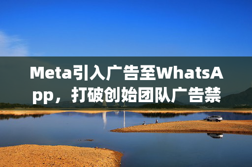 Meta引入广告至WhatsApp，打破创始团队广告禁令的传统标题