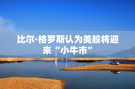 比尔·格罗斯认为美股将迎来“小牛市”