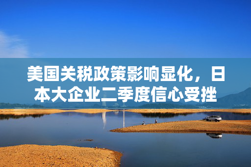 美国关税政策影响显化，日本大企业二季度信心受挫