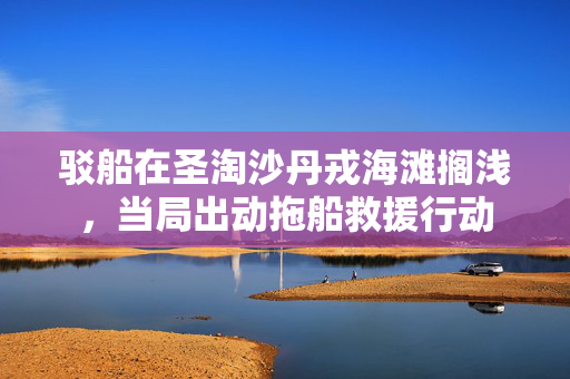 驳船在圣淘沙丹戎海滩搁浅，当局出动拖船救援行动