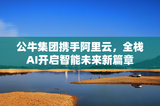 公牛集团携手阿里云，全栈AI开启智能未来新篇章