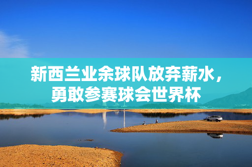 新西兰业余球队放弃薪水，勇敢参赛球会世界杯