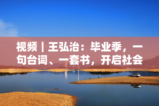 视频｜王弘治：毕业季，一句台词、一套书，开启社会化人生