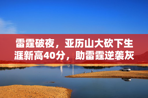 雷霆破夜，亚历山大砍下生涯新高40分，助雷霆逆袭灰狼夺赛点胜利