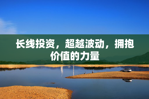 长线投资，超越波动，拥抱价值的力量