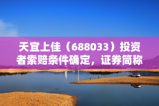 天宜上佳（688033）投资者索赔条件确定，证券简称变更为天宜新材不影响索赔