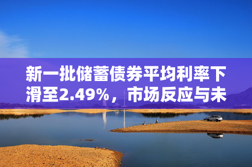 新一批储蓄债券平均利率下滑至2.49%，市场反应与未来展望分析