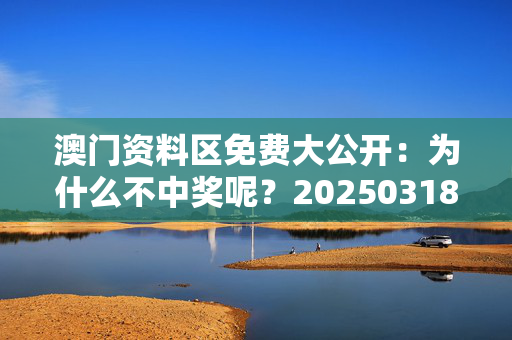 澳门资料区免费大公开：为什么不中奖呢？20250318更新