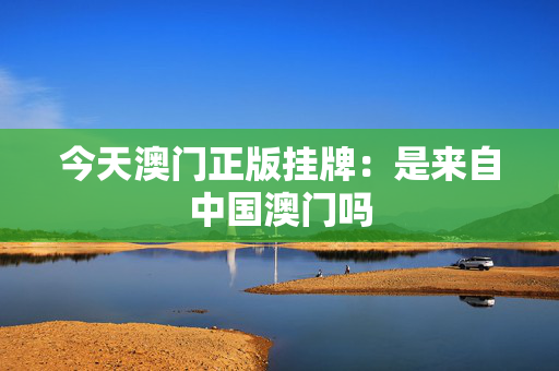今天澳门正版挂牌：是来自中国澳门吗