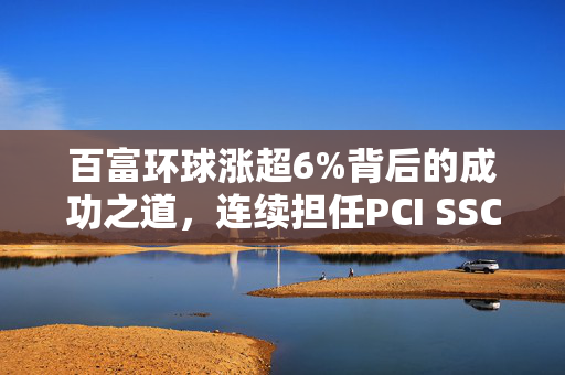 百富环球涨超6%背后的成功之道，连续担任PCI SSC顾问委员会成员的角色探究