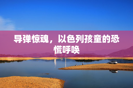 导弹惊魂，以色列孩童的恐慌呼唤
