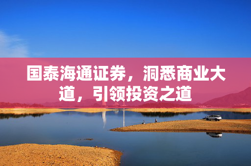 国泰海通证券，洞悉商业大道，引领投资之道