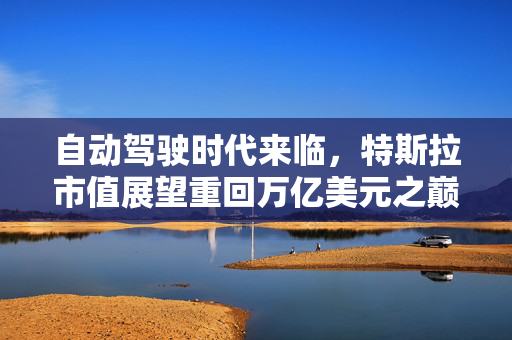 自动驾驶时代来临，特斯拉市值展望重回万亿美元之巅