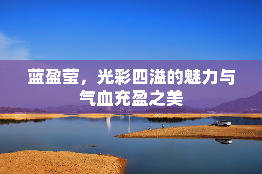 蓝盈莹，光彩四溢的魅力与气血充盈之美