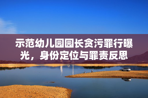 示范幼儿园园长贪污罪行曝光，身份定位与罪责反思