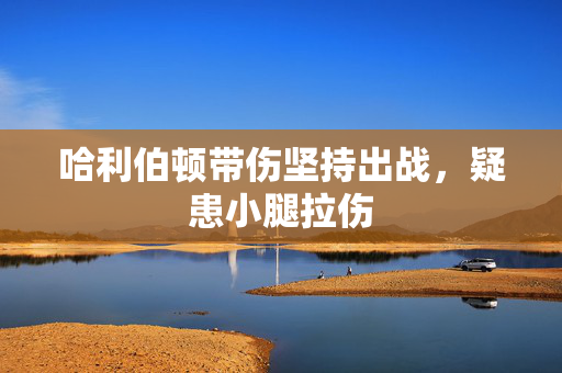 哈利伯顿带伤坚持出战，疑患小腿拉伤