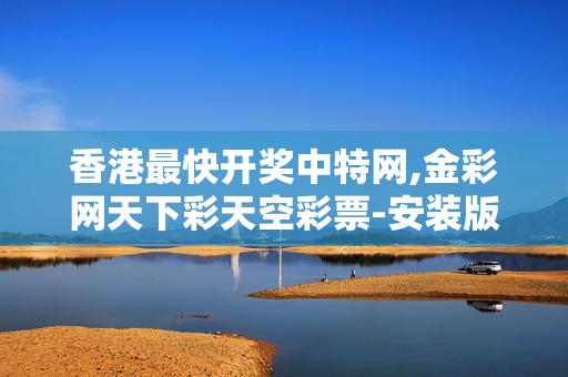 香港最快开奖中特网,金彩网天下彩天空彩票-安装版v008.818