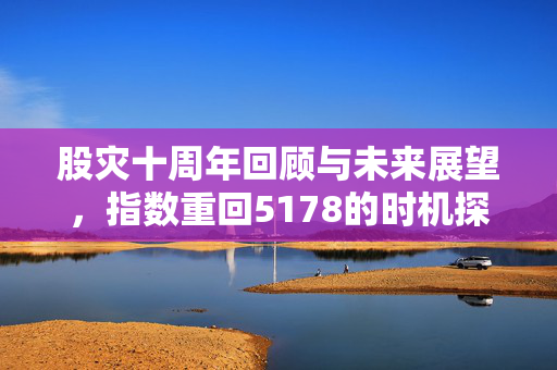 股灾十周年回顾与未来展望，指数重回5178的时机探讨