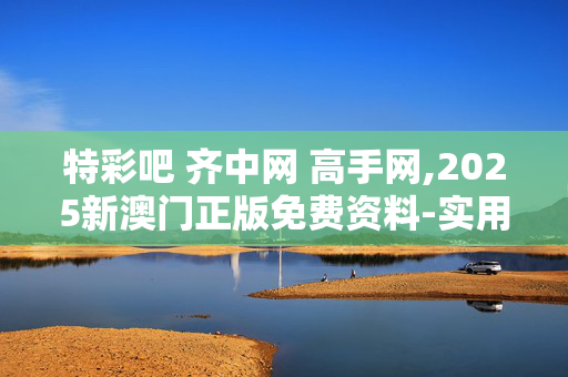 特彩吧 齐中网 高手网,2025新澳门正版免费资料-实用版781.939