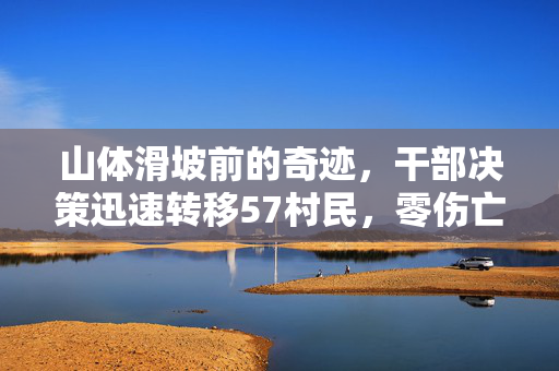 山体滑坡前的奇迹，干部决策迅速转移57村民，零伤亡背后的故事