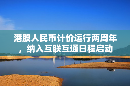 港股人民币计价运行两周年，纳入互联互通日程启动