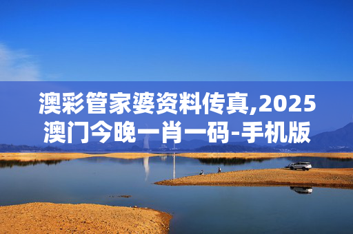 澳彩管家婆资料传真,2025澳门今晚一肖一码-手机版664.819