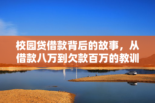 校园贷借款背后的故事，从借款八万到欠款百万的教训与警示