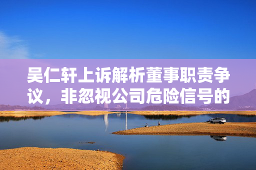 吴仁轩上诉解析董事职责争议，非忽视公司危险信号的解读
