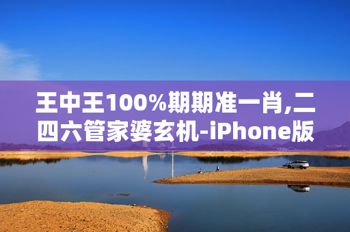王中王100%期期准一肖,二四六管家婆玄机-iPhone版v12.06.42