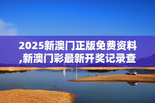 2025新澳门正版免费资料,新澳门彩最新开奖记录查询表图片-3DM95.99.35