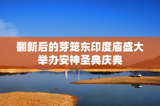 翻新后的芽笼东印度庙盛大举办安神圣典庆典