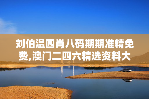 刘伯温四肖八码期期准精免费,澳门二四六精选资料大全-iPad53.74.96