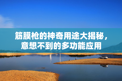 筋膜枪的神奇用途大揭秘，意想不到的多功能应用