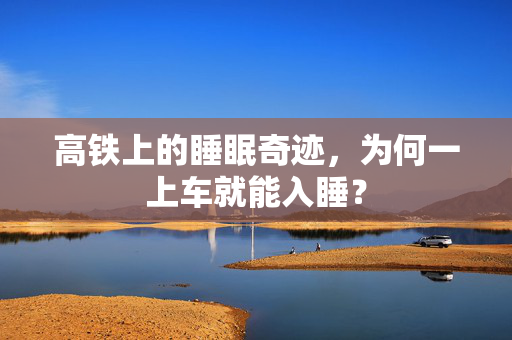 高铁上的睡眠奇迹，为何一上车就能入睡？
