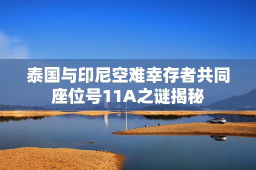 泰国与印尼空难幸存者共同座位号11A之谜揭秘