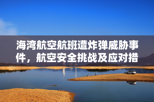 海湾航空航班遭炸弹威胁事件，航空安全挑战及应对措施揭秘