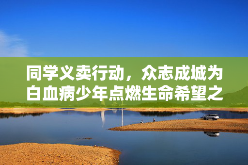 同学义卖行动，众志成城为白血病少年点燃生命希望之光