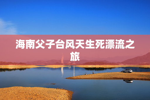 海南父子台风天生死漂流之旅
