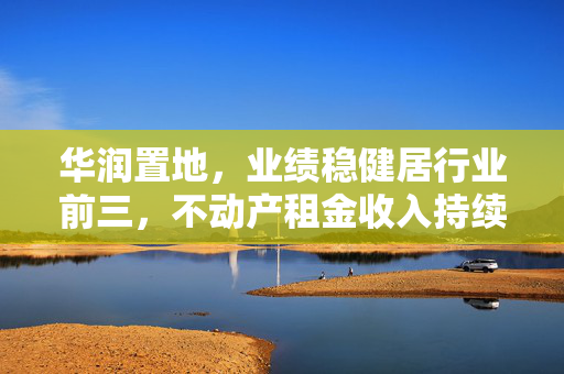 华润置地，业绩稳健居行业前三，不动产租金收入持续增长