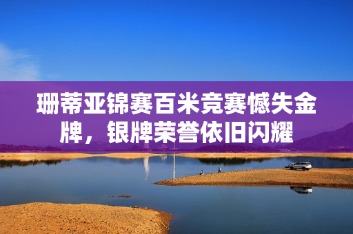 珊蒂亚锦赛百米竞赛憾失金牌，银牌荣誉依旧闪耀
