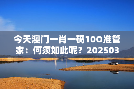 今天澳门一肖一码10O准管家：何须如此呢？20250318更新