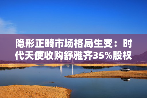 隐形正畸市场格局生变：时代天使收购舒雅齐35%股权背后的攻守之道