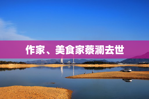作家、美食家蔡澜去世