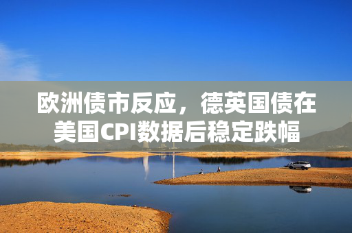 欧洲债市反应，德英国债在美国CPI数据后稳定跌幅