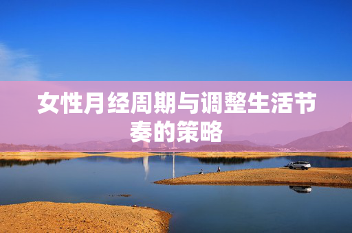 女性月经周期与调整生活节奏的策略